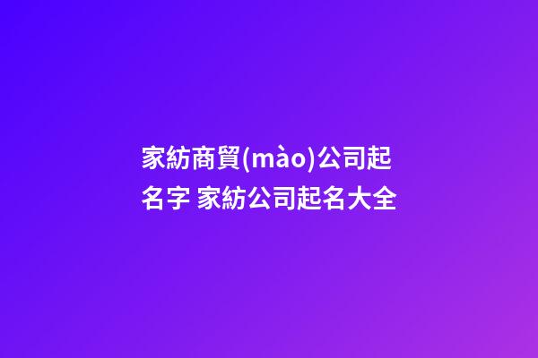 家紡商貿(mào)公司起名字 家紡公司起名大全-第1張-公司起名-玄機派